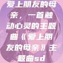 爱上朋友的母亲，一首触动心灵的主题曲《爱上朋友的母亲》主题曲sd  第1张