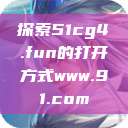 探索51cg4.fun的打开方式www.91.com 第1张 探索51cg4.fun的打开方式www.91.com 第1张