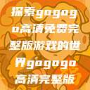 探索gogogo高清免费完整版游戏的世界gogogo高清完整版  第1张