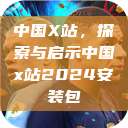 中国X站，探索与启示中国x站2024安装包  第1张