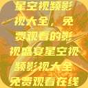 星空视频影视大全，免费观看的影视盛宴星空视频影视大全免费观看在线  第1张