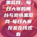 黑瓜网，每日大赛的舞台与激情黑瓜网-每日大赛 反差在线观看  第1张