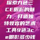 探索九色三CE眼影的魅力，打造独特妆容的艺术工具9色3ce眼影多少钱  第1张
