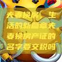夫妻换房，生活的新篇章夫妻换房产证的名字要交税吗  第1张