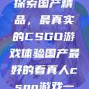 探索国产精品，最真实的CSGO游戏体验国产最好的看真人csgo游戏一  第1张