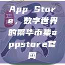 App Store，数字世界的繁华市集appstore官网  第1张