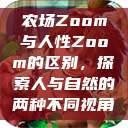 农场Zoom与人性Zoom的区别，探索人与自然的两种不同视角  第1张