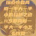 探索恢复两瓣一半大一半小的自然之道11岁那两瓣一半大一半小怎么恢复  第1张