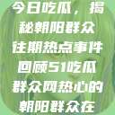 今日吃瓜，揭秘朝阳群众往期热点事件回顾51吃瓜群众网热心的朝阳群众在  第1张