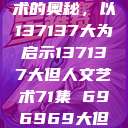 探索人文艺术的奥秘，以137137大为启示137137大但人文艺术71集 696969大但人文艺术  第1张