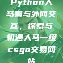 Python人马兽与外网交互，探索与机遇人马一级csgo交易网站  第1张