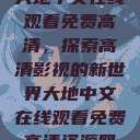 大地中文在线观看免费高清，探索高清影视的新世界大地中文在线观看免费高清资源网  第1张