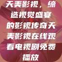 天美影视，缔造视觉盛宴的影视传奇天美影视在线观看电视剧免费播放  第1张