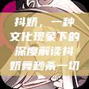 抖奶,一种文化现象下的深度解读抖奶舞秒杀一切 第1张 抖奶,一种文化现象下的深度解读抖奶舞秒杀一切 第1张