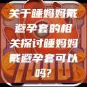 关于睡妈妈戴避孕套的相关探讨睡妈妈戴避孕套可以吗?  第1张