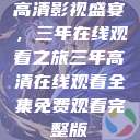 高清影视盛宴，三年在线观看之旅三年高清在线观看全集免费观看完整版  第1张
