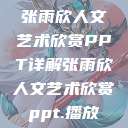 张雨欣人文艺术欣赏PPT详解张雨欣人文艺术欣赏ppt.播放  第1张