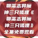 聊斋志异魔神三只狐狸《聊斋志异魔神三只狐狸》全集免费观看  第1张