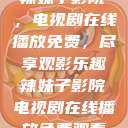 辣妹子影院，电视剧在线播放免费，尽享观影乐趣辣妹子影院电视剧在线播放免费观看  第1张