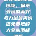 最美情侣免费视频,探索爱情的美好与力量最美情侣免费视频大全高清版观看 第1张 最美情侣免费视频,探索爱情的美好与力量最美情侣免费视频大全高清版观看 第1张
