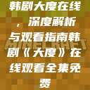 韩剧大度在线，深度解析与观看指南韩剧《大度》在线观看全集免费  第1张