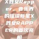X姓女Rapper，音乐界的璀璨新星X姓女RAPPER的首次亮相  第1张