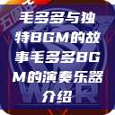 毛多多与独特BGM的故事毛多多BGM的演奏乐器介绍  第1张