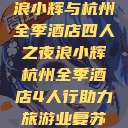 浪小辉与杭州全季酒店四人之夜浪小辉杭州全季酒店4人行助力旅游业复苏  第1张