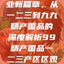探索中国产业新篇章，从一二三到九九精产国品的深度解析99精产国品一二三产区区观看  第1张