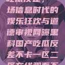 网曝黑料国产吃瓜反差，一场信息时代的娱乐狂欢与道德审视网曝黑料国产吃瓜反差不卡一区二区在线观看不卡  第1张