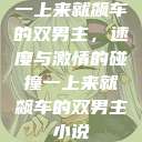 一上来就飙车的双男主，速度与激情的碰撞一上来就飙车的双男主小说  第1张