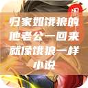归家如饿狼的他老公一回来就像饿狼一样小说  第1张