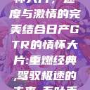 日产GTR情怀大片，速度与激情的完美结合日产GTR的情怀大片:重燃经典,驾驭极速的未来-五叶手游  第1张