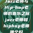 Jazz老师与Hip-hop老师的音乐之旅jazz老师和hiphop老师哪个好  第1张