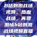 B站刺激战场视频,热血战场,再现激情b站刺激战场视频直播 第1张 B站刺激战场视频,热血战场,再现激情b站刺激战场视频直播 第1张