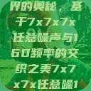 探索数字世界的奥秘，基于7x7x7x任意噪声与160频率的交织之美7x7x7x任意噪160日产  第1张