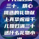 干儿媳妇满三十，精心挑选的礼物献上真挚祝福干儿媳妇满三十送什么礼物小说  第1张