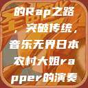 日本农村大姐的Rap之路，突破传统，音乐无界日本农村大姐rapper的演奏风格  第1张