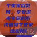 午夜家庭影院,享受深夜专属的影视盛宴午夜家庭影院l 第1张 午夜家庭影院,享受深夜专属的影视盛宴午夜家庭影院l 第1张