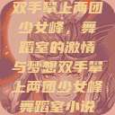 双手攀上两团少女峰，舞蹈室的激情与梦想双手攀上两团少女峰舞蹈室小说  第1张