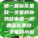 错一题菊花里放一支笔的奇妙故事错一道题菊花里放一支笔的小说  第1张