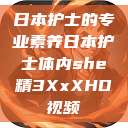 日本护士的专业素养日本护士体内she精3XxXHD视频 第1张 日本护士的专业素养日本护士体内she精3XxXHD视频 第1张