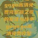 探索音乐之旅，寻找gogogo高清免费完整版之歌的旋律与故事gogogo高清免费完整版有一首歌精东影视  第1张