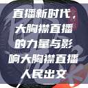 直播新时代，大胸襟直播的力量与影响大胸襟直播人民出文  第1张