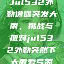 Jul532外勤遭遇突发大雨，挑战与应对jul532外勤突然下大雨爱弓凉  第1张