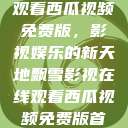飘雪影视在线观看西瓜视频免费版，影视娱乐的新天地飘雪影视在线观看西瓜视频免费版首页  第1张