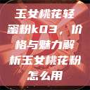 玉女桃花轻蜜粉k03，价格与魅力解析玉女桃花粉怎么用  第1张