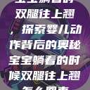 宝宝躺着时双腿往上翘,探索婴儿动作背后的奥秘宝宝躺着的时候双腿往上翘怎么回事 第1张 宝宝躺着时双腿往上翘,探索婴儿动作背后的奥秘宝宝躺着的时候双腿往上翘怎么回事 第1张