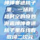 坤坤寒进桃子里，一场跨越时空的奇妙邂逅坤坤寒进桃子里在线看歌词二次元  第1张