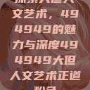 探索大但人文艺术，494949的魅力与深度494949大但人文艺术正道粉色  第1张